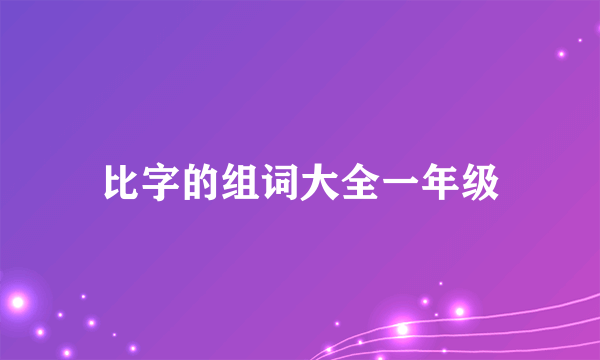 比字的组词大全一年级