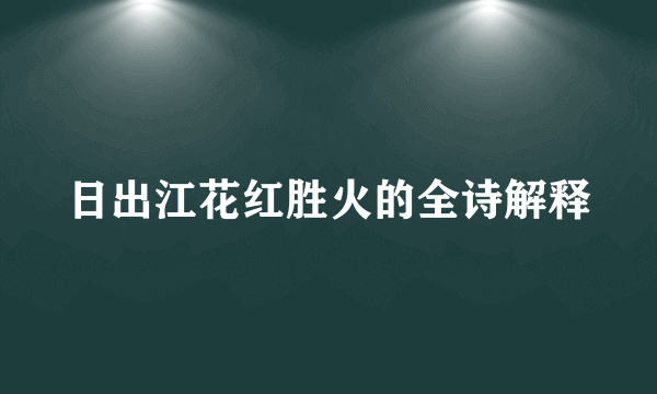 日出江花红胜火的全诗解释
