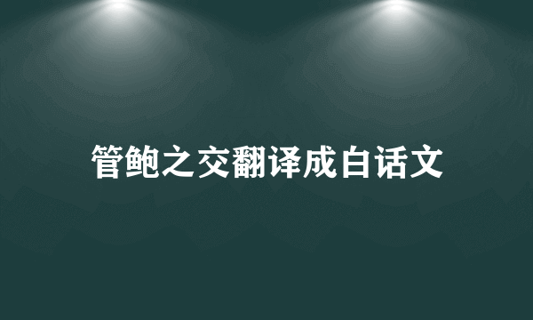 管鲍之交翻译成白话文