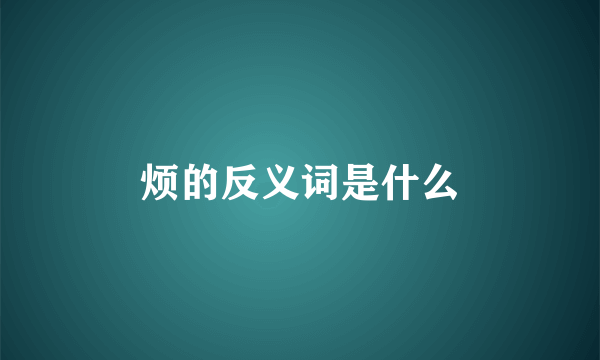 烦的反义词是什么