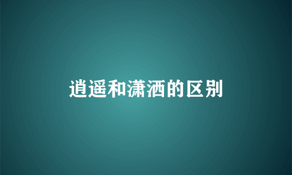 逍遥和潇洒的区别