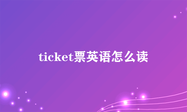 ticket票英语怎么读