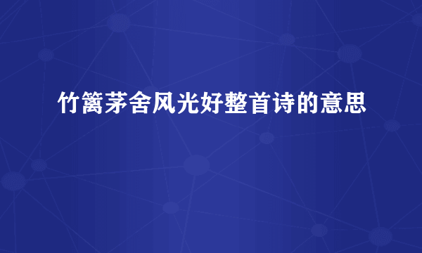 竹篱茅舍风光好整首诗的意思