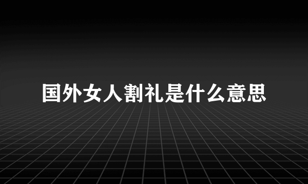 国外女人割礼是什么意思