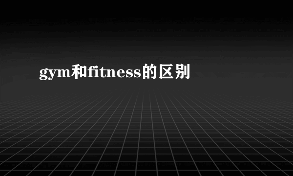 gym和fitness的区别