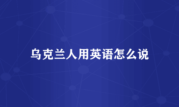 乌克兰人用英语怎么说