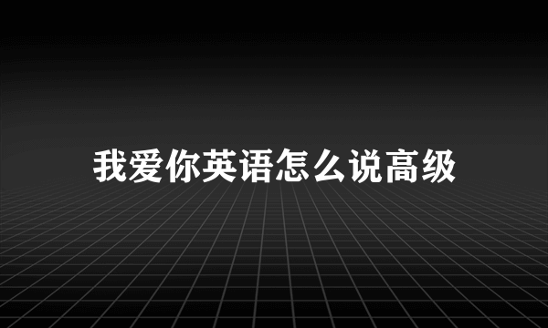 我爱你英语怎么说高级