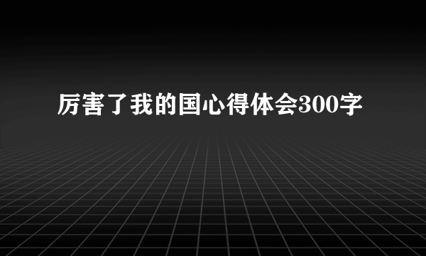 厉害了我的国心得体会300字