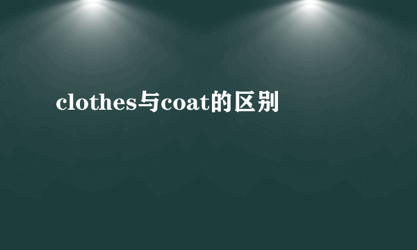 clothes与coat的区别