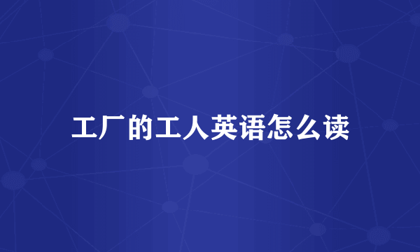工厂的工人英语怎么读