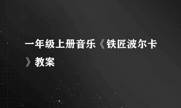 一年级上册音乐《铁匠波尔卡》教案