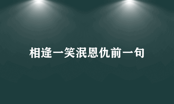 相逄一笑泯恩仇前一句