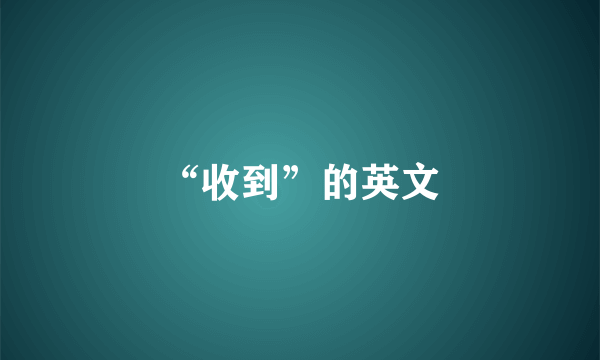 “收到”的英文