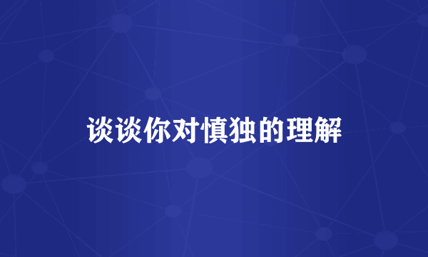 谈谈你对慎独的理解