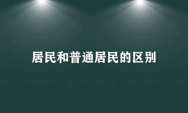 居民和普通居民的区别