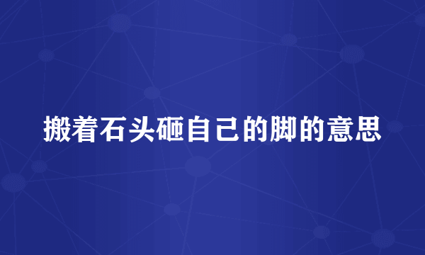 搬着石头砸自己的脚的意思