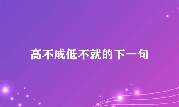 高不成低不就的下一句