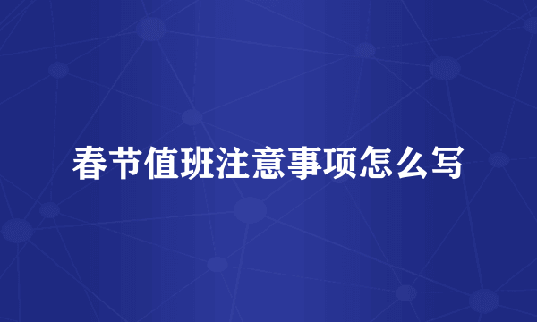 春节值班注意事项怎么写