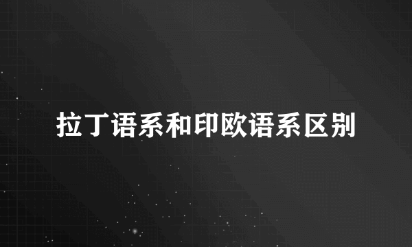 拉丁语系和印欧语系区别