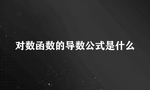 对数函数的导数公式是什么