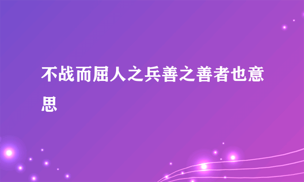 不战而屈人之兵善之善者也意思
