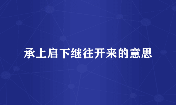 承上启下继往开来的意思