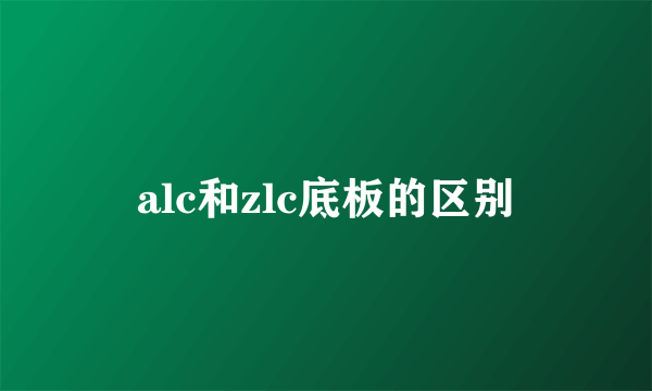 alc和zlc底板的区别