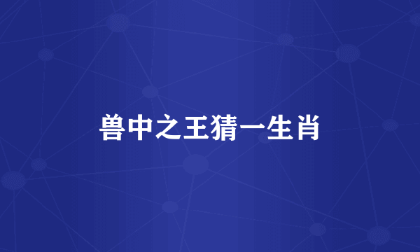 兽中之王猜一生肖