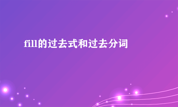 fill的过去式和过去分词