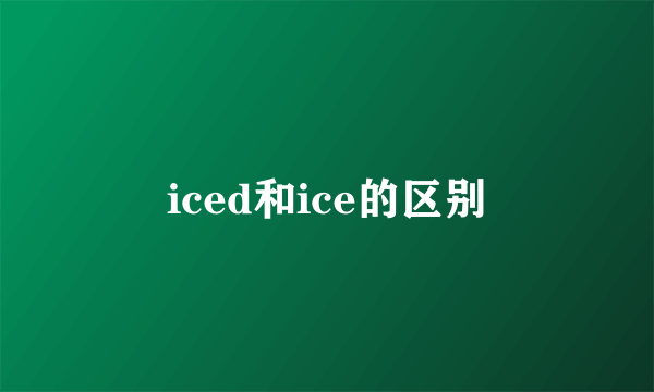 iced和ice的区别