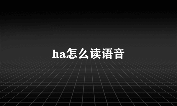 ha怎么读语音