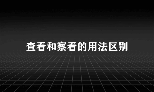 查看和察看的用法区别