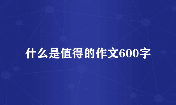 什么是值得的作文600字