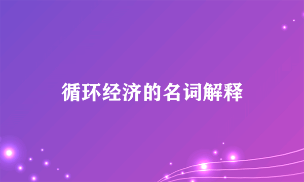 循环经济的名词解释