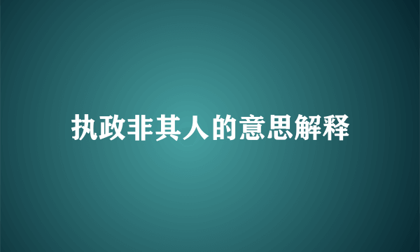 执政非其人的意思解释