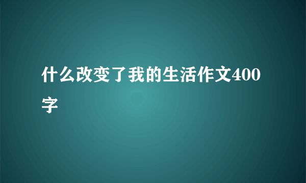 什么改变了我的生活作文400字