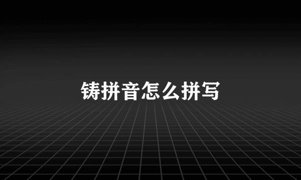 铸拼音怎么拼写