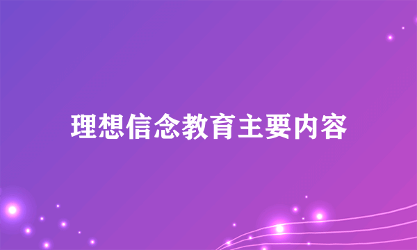 理想信念教育主要内容
