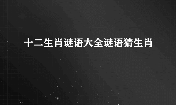 十二生肖谜语大全谜语猜生肖