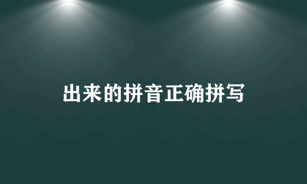 出来的拼音正确拼写
