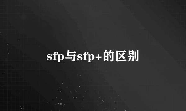 sfp与sfp+的区别