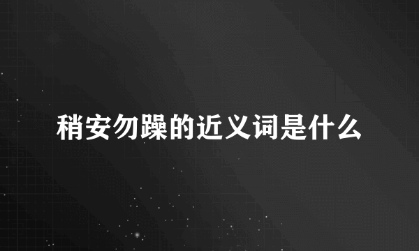 稍安勿躁的近义词是什么