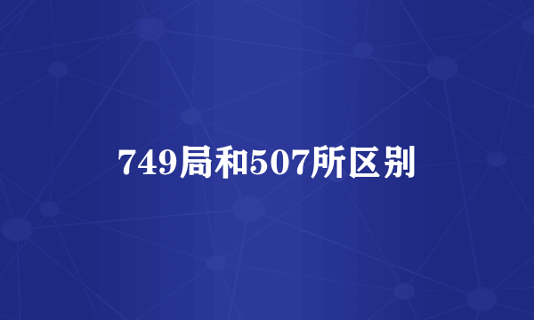 749局和507所区别