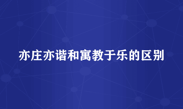亦庄亦谐和寓教于乐的区别