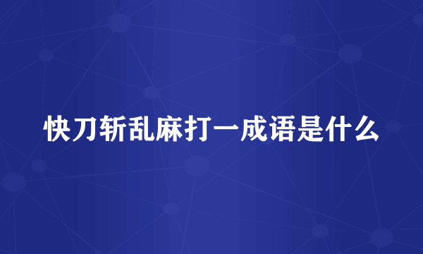 快刀斩乱麻打一成语是什么