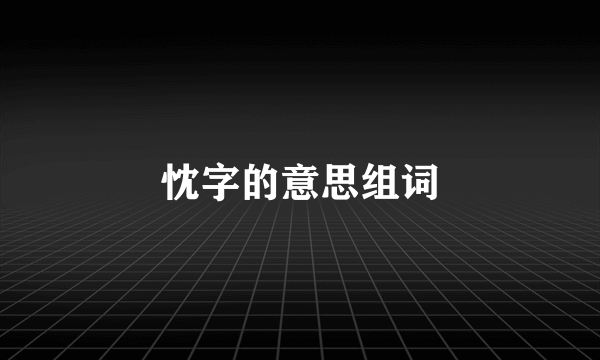忱字的意思组词