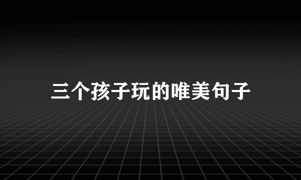 三个孩子玩的唯美句子
