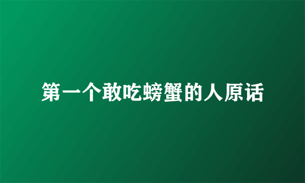 第一个敢吃螃蟹的人原话