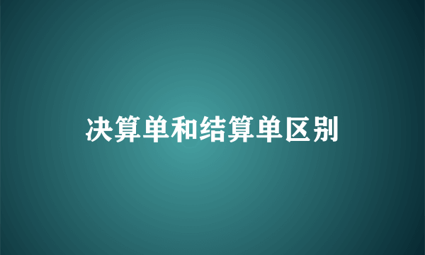 决算单和结算单区别