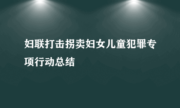 妇联打击拐卖妇女儿童犯罪专项行动总结